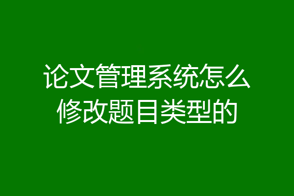论文管理系统怎么修改题目类型的