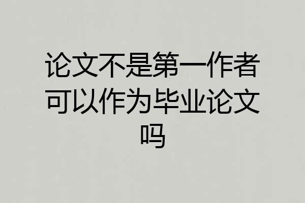 论文不是第一作者可以作为毕业论文吗