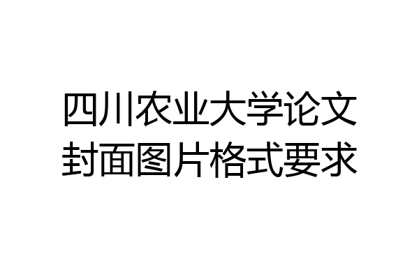 四川农业大学论文封面图片格式要求