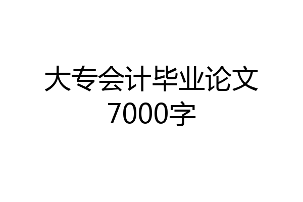 大专会计毕业论文7000字