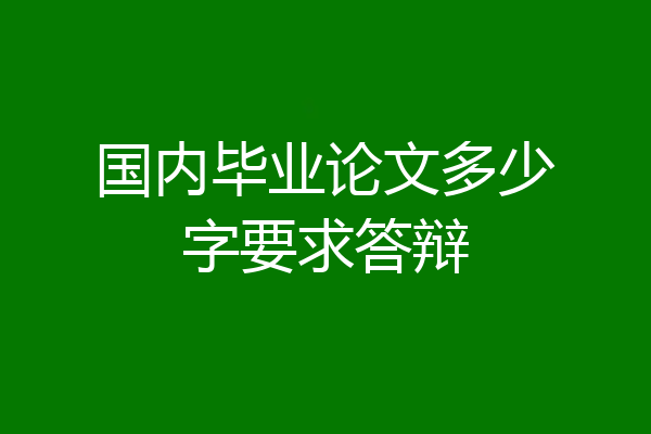 国内毕业论文多少字要求答辩