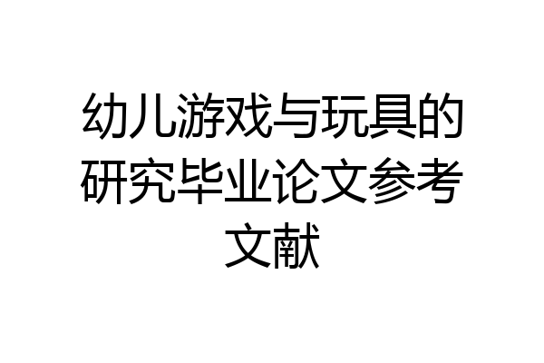 幼儿游戏与玩具的研究毕业论文参考文献