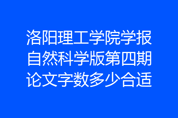 洛阳理工学院学报自然科学版第四期论文字数多少合适