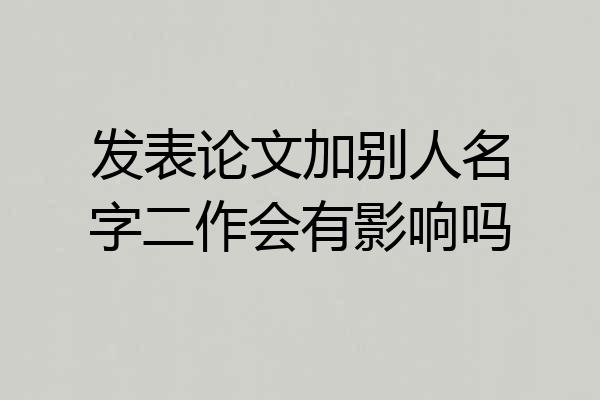 发表论文加别人名字二作会有影响吗