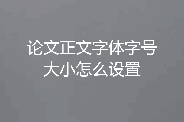论文正文字体字号大小怎么设置