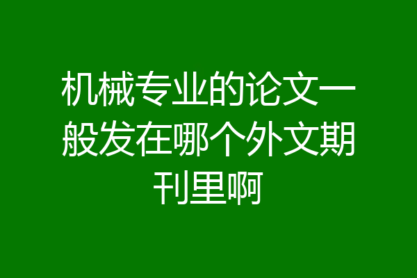 机械专业的论文一般发在哪个外文期刊里啊