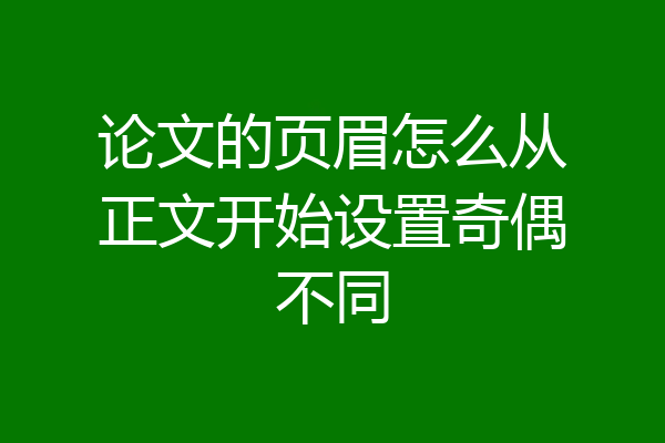 论文的页眉怎么从正文开始设置奇偶不同