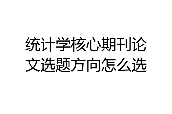统计学核心期刊论文选题方向怎么选