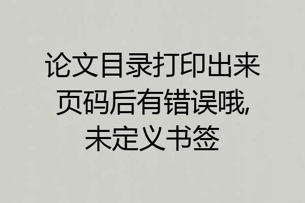 论文目录打印出来页码后有错误哦,未定义书签