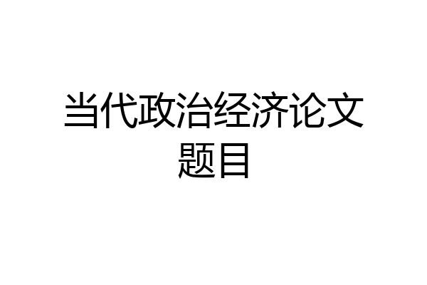 当代政治经济论文题目