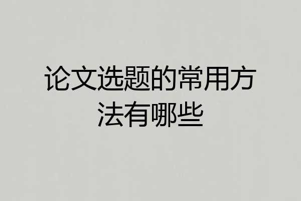 论文选题的常用方法有哪些
