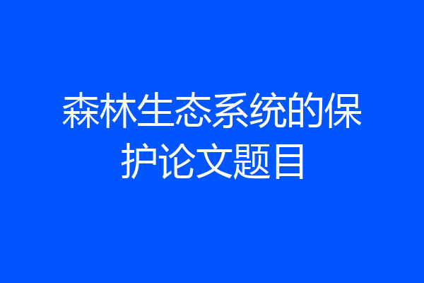 森林生态系统的保护论文题目