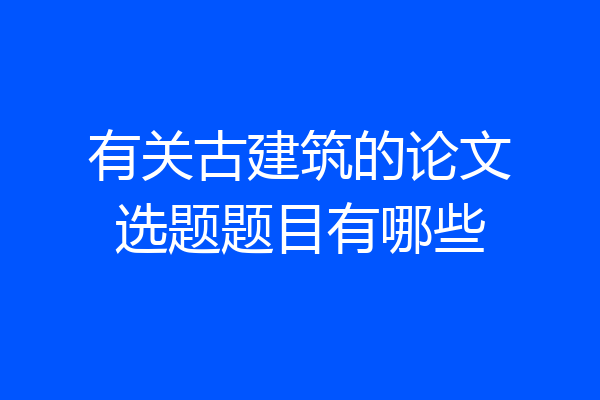 有关古建筑的论文选题题目有哪些