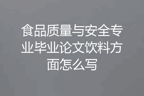 食品质量与安全专业毕业论文饮料方面怎么写