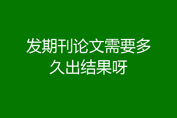 发期刊论文需要多久出结果呀
