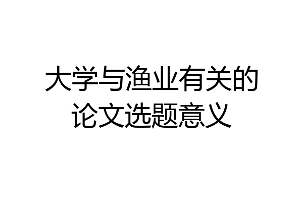 大学与渔业有关的论文选题意义