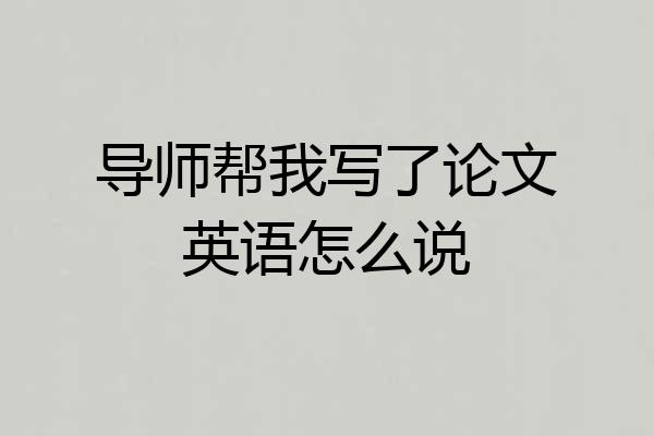 导师帮我写了论文英语怎么说