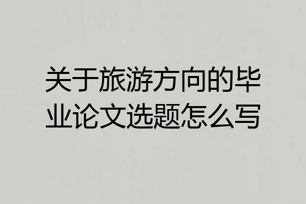 关于旅游方向的毕业论文选题怎么写