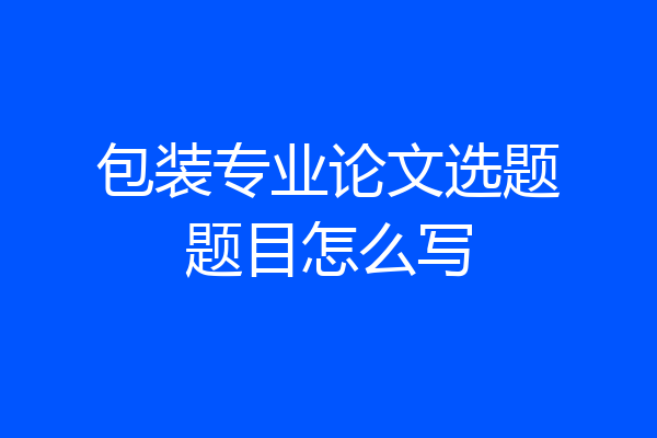 包装专业论文选题题目怎么写