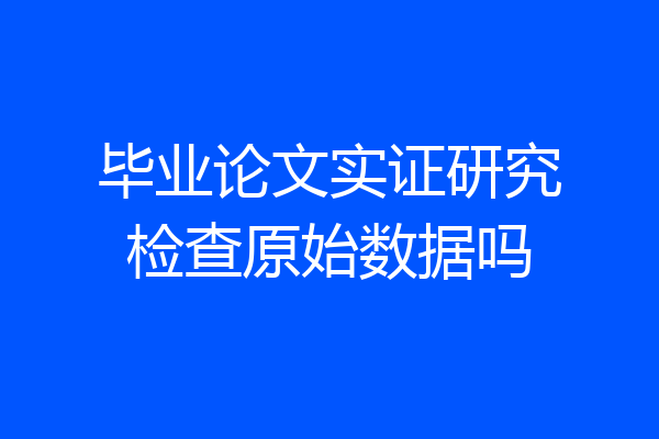 毕业论文实证研究检查原始数据吗