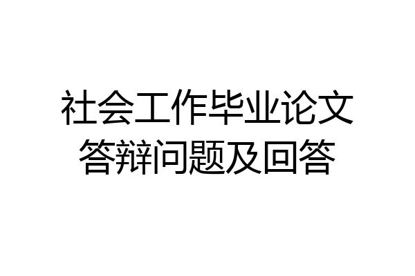 社会工作毕业论文答辩问题及回答