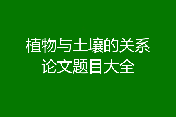植物与土壤的关系论文题目大全
