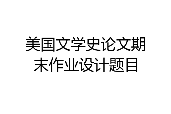美国文学史论文期末作业设计题目