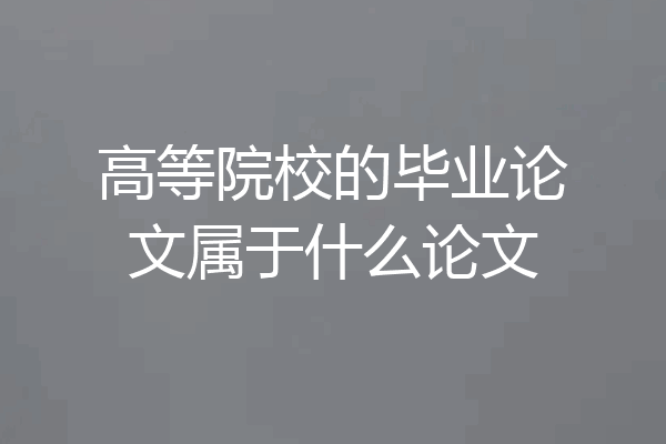 高等院校的毕业论文属于什么论文