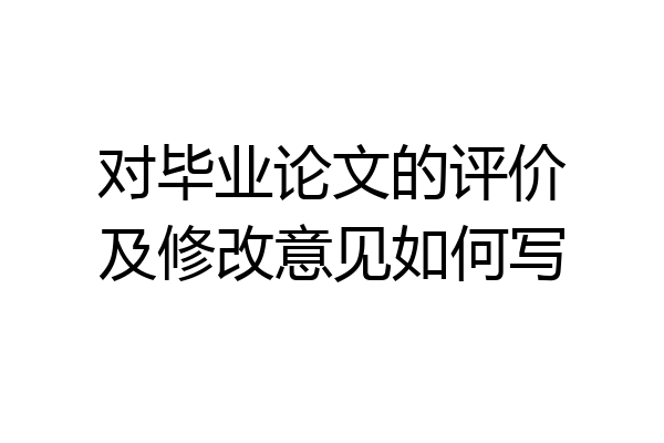 对毕业论文的评价及修改意见如何写