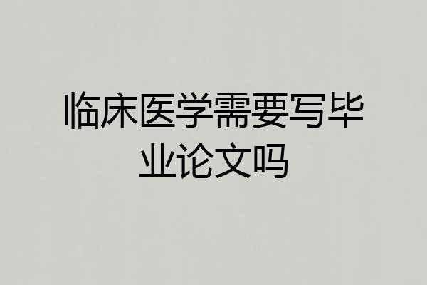 临床医学需要写毕业论文吗