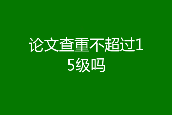 论文查重不超过15级吗