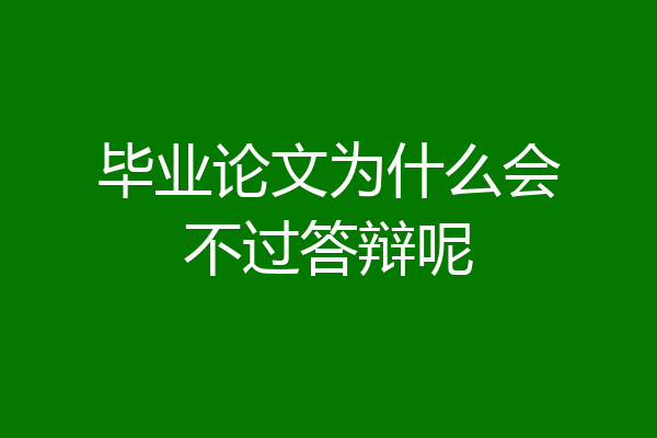 毕业论文为什么会不过答辩呢