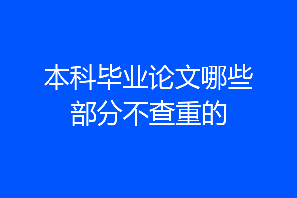 本科毕业论文哪些部分不查重的