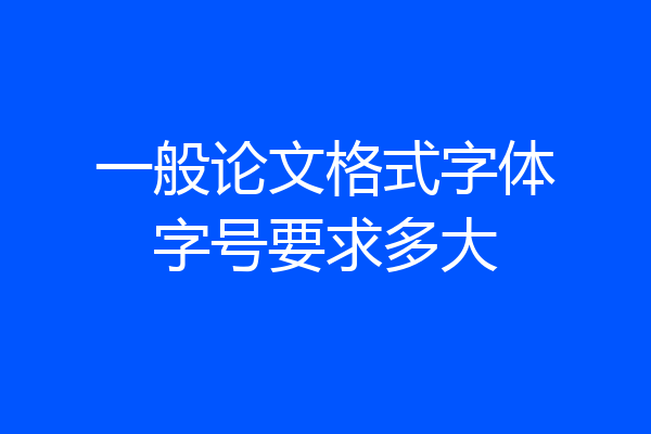 一般论文格式字体字号要求多大