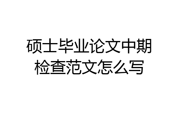 硕士毕业论文中期检查范文怎么写