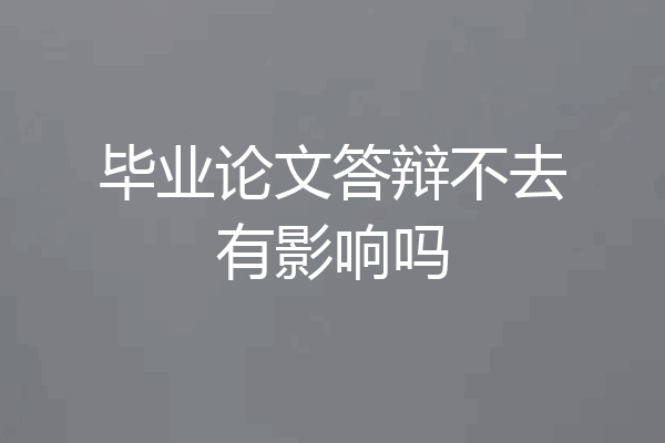 毕业论文答辩不去有影响吗