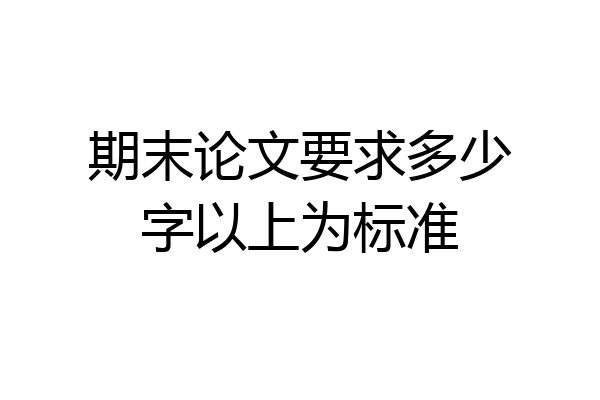期末论文要求多少字以上为标准