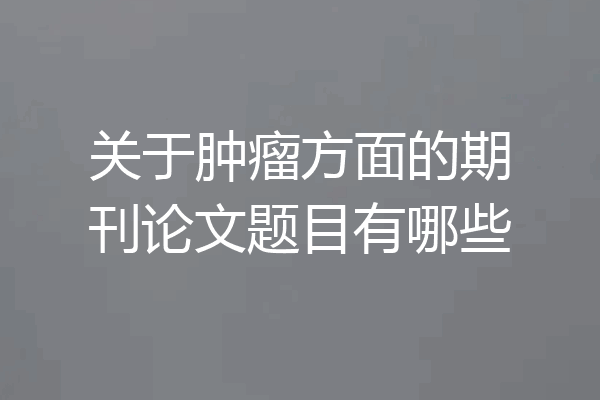 关于肿瘤方面的期刊论文题目有哪些