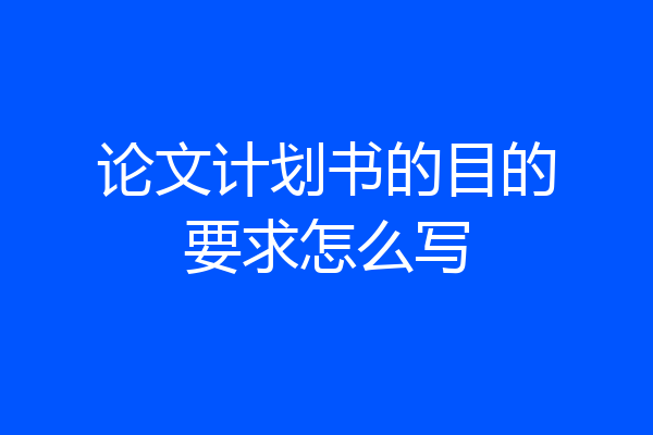 论文计划书的目的要求怎么写
