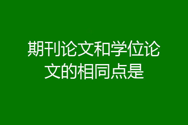 期刊论文和学位论文的相同点是
