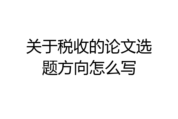 关于税收的论文选题方向怎么写