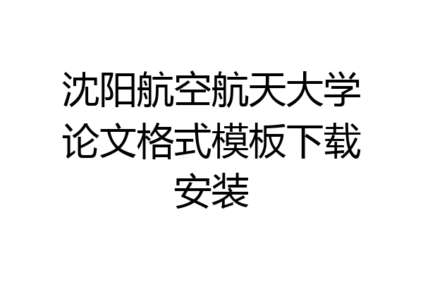 沈阳航空航天大学论文格式模板下载安装