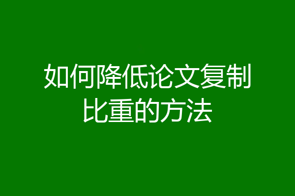 如何降低论文复制比重的方法