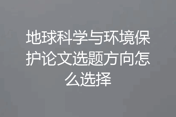 地球科学与环境保护论文选题方向怎么选择