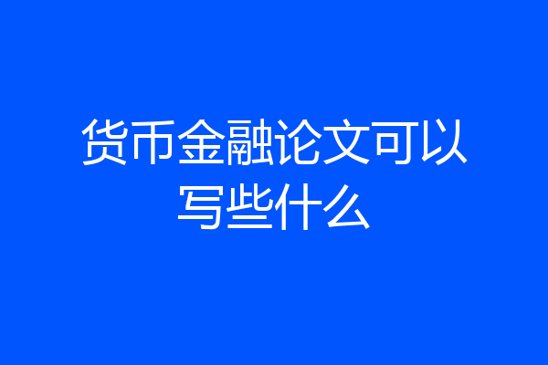 货币金融论文可以写些什么