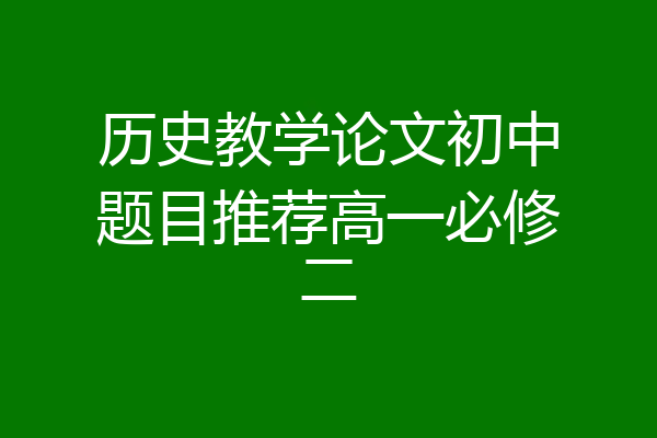历史教学论文初中题目推荐高一必修二