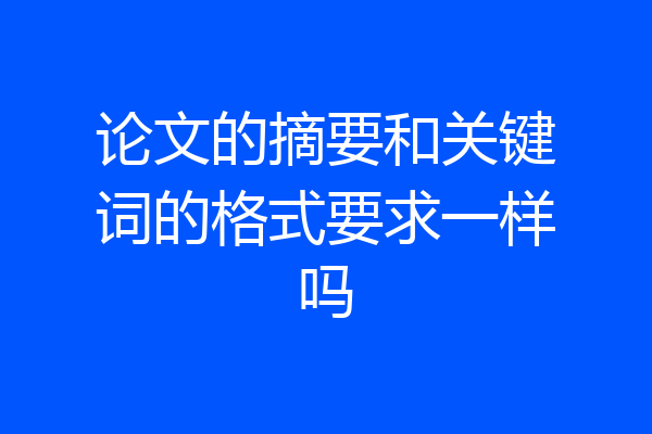 论文的摘要和关键词的格式要求一样吗