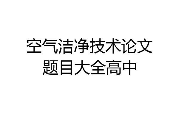 空气洁净技术论文题目大全高中