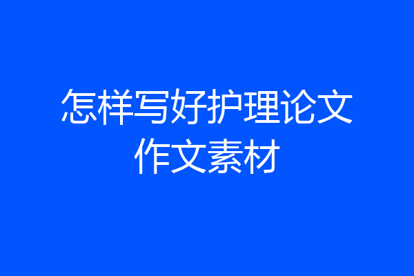 怎样写好护理论文作文素材