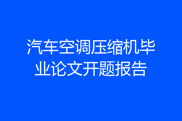 汽车空调压缩机毕业论文开题报告